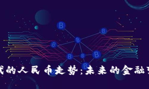 区块链时代的人民币走势：未来的金融变革与机遇
