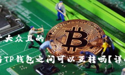 思考一个易于大众且的

小狐狸钱包与TP钱包之间可以互转吗？详解及实用指南